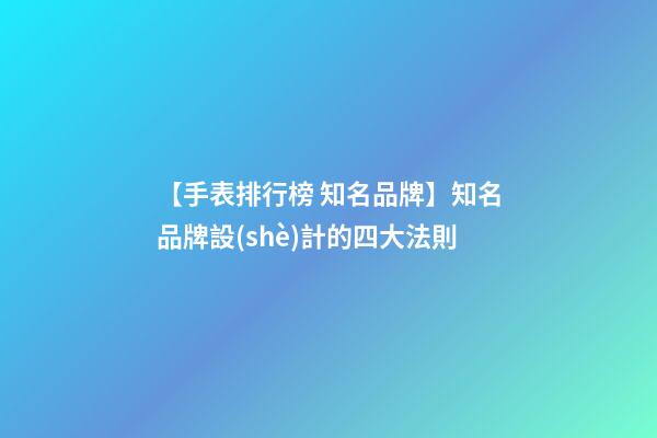 【手表排行榜 知名品牌】知名品牌設(shè)計的四大法則